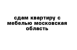 сдам квартиру с мебелью московская область